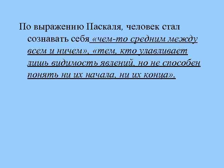 По выражению Паскаля, человек стал сознавать себя «чем-то средним между всем и ничем» ,