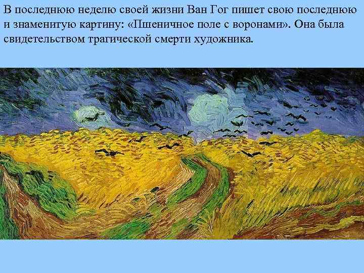 В последнюю неделю своей жизни Ван Гог пишет свою последнюю и знаменитую картину: «Пшеничное