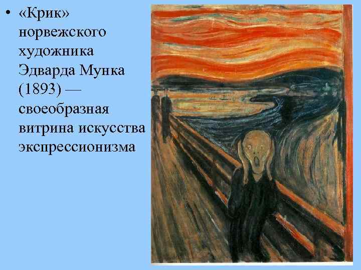  • «Крик» норвежского художника Эдварда Мунка (1893) — своеобразная витрина искусства экспрессионизма 