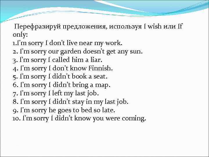 Перефразируй предложения, используя I wish или If only: 1. I'm sorry I don't live