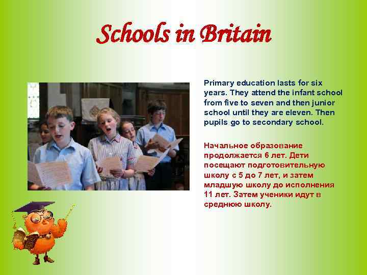 Schools in Britain Primary education lasts for six years. They attend the infant school