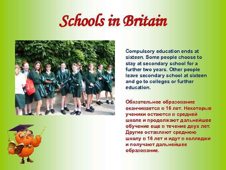 Schools in Britain Compulsory education ends at sixteen. Some people choose to stay at