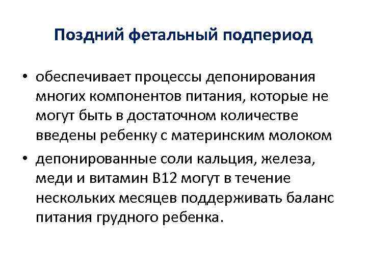 Поздний фетальный подпериод • обеспечивает процессы депонирования многих компонентов питания, которые не могут быть