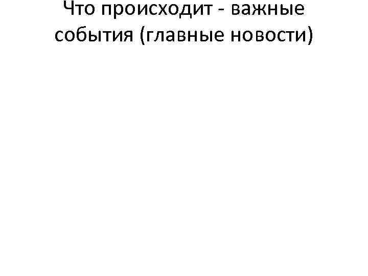 Что происходит - важные события (главные новости) 