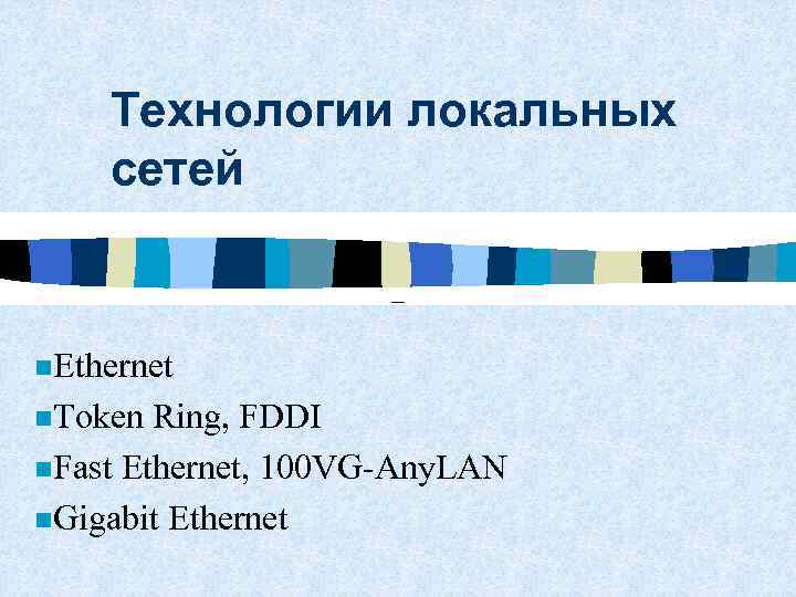 Технологии локальных сетей – n. Ethernet n. Token Ring, FDDI n. Fast Ethernet, 100