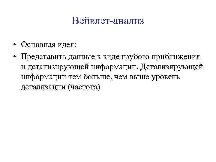 Вейвлет-анализ • Основная идея: • Представить данные в виде грубого приближения и детализирующей информации.
