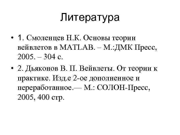 Литература • 1. Смоленцев Н. К. Основы теории вейвлетов в MATLAB. – М. :