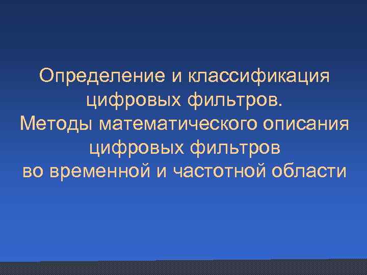 Определение и классификация цифровых фильтров. Методы математического описания цифровых фильтров во временной и частотной