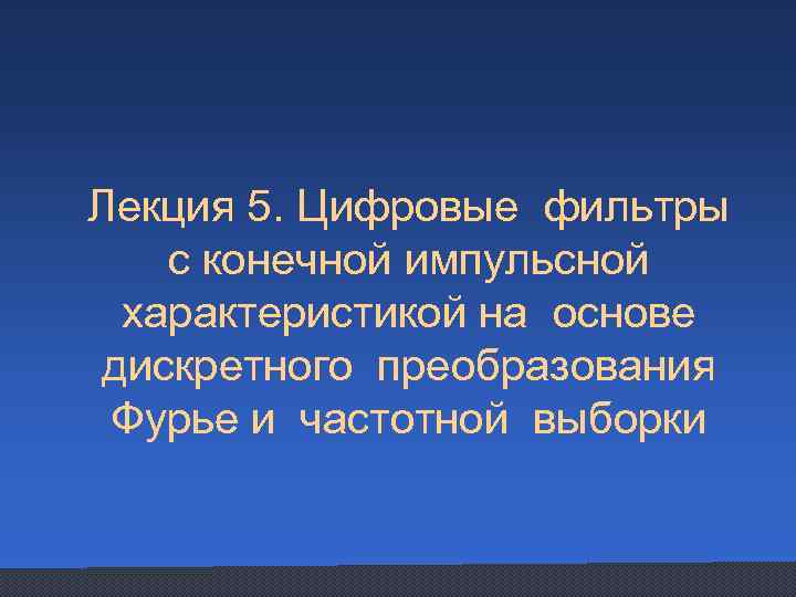 Лекция 5. Цифровые фильтры с конечной импульсной характеристикой на основе дискретного преобразования Фурье и