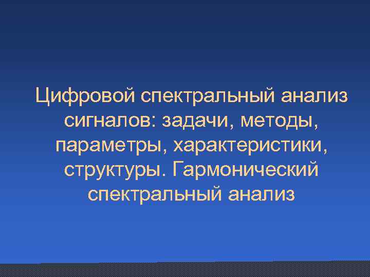 Цифровой спектральный анализ сигналов: задачи, методы, параметры, характеристики, структуры. Гармонический спектральный анализ 