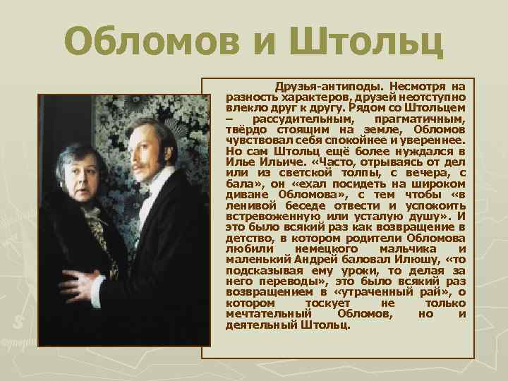 Обломов и Штольц Друзья-антиподы. Несмотря на разность характеров, друзей неотступно влекло друг к другу.