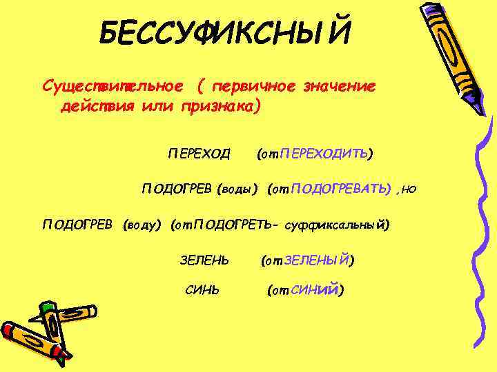 БЕССУФИКСНЫЙ Существительное ( первичное значение действия или признака) ПЕРЕХОД (от ПЕРЕХОДИТЬ) ПОДОГРЕВ (воды) (от