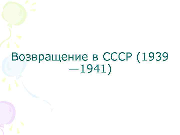Возвращение в СССР (1939 — 1941) 