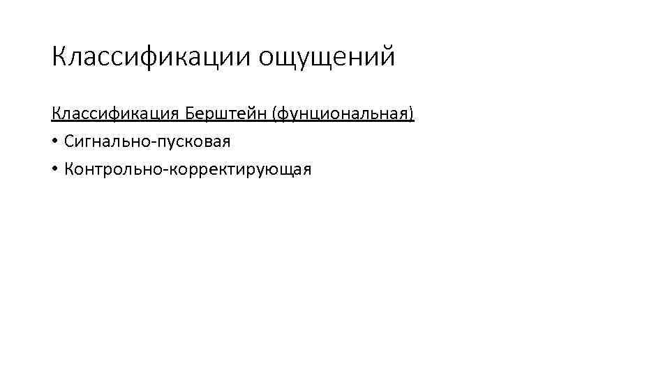 Классификации ощущений Классификация Берштейн (фунциональная) • Сигнально-пусковая • Контрольно-корректирующая 