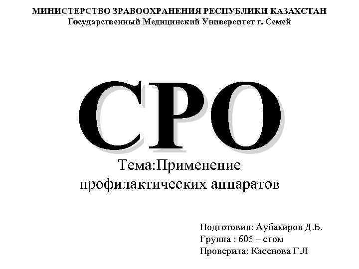 МИНИСТЕРСТВО ЗРАВООХРАНЕНИЯ РЕСПУБЛИКИ КАЗАХСТАН Государственный Медицинский Университет г. Семей СРO Тема: Применение профилактических аппаратов