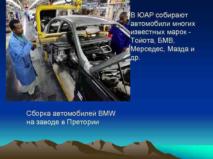 В ЮАР собирают автомобили многих известных марок - Тойота, БМВ, Мерседес, Мазда и др.