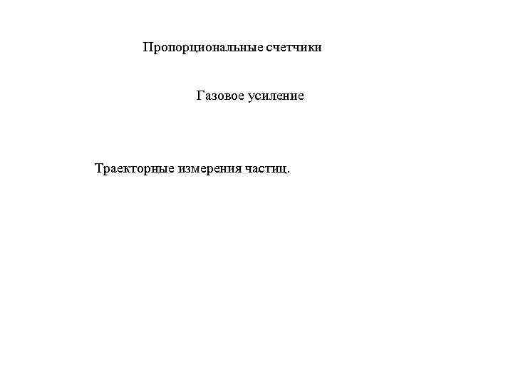 Пропорциональные счетчики Газовое усиление Траекторные измерения частиц. 