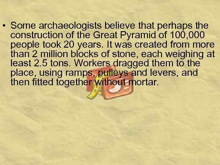  • Some archaeologists believe that perhaps the construction of the Great Pyramid of