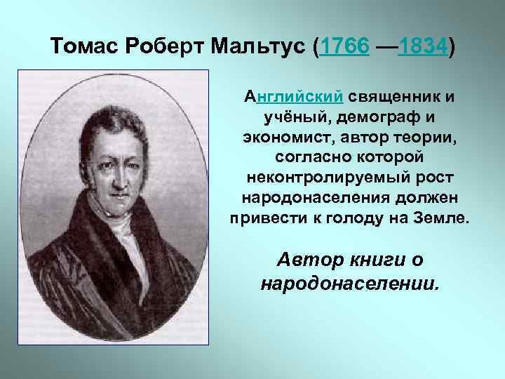 Томас Роберт Мальтус (1766 — 1834) Английский священник и учёный, демограф и экономист, автор