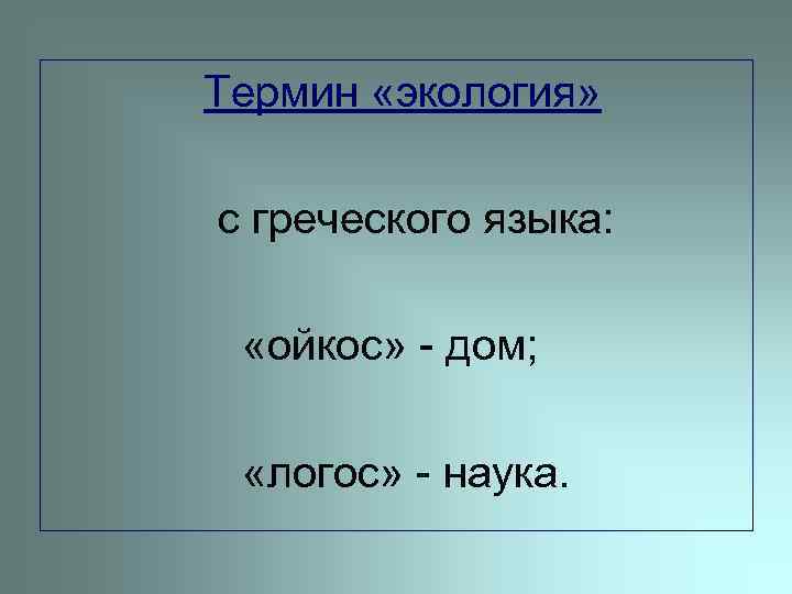  Термин «экология» с греческого языка: «ойкос» - дом; «логос» - наука. 