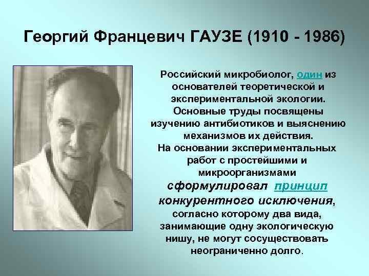 Георгий Францевич ГАУЗЕ (1910 - 1986) Российский микробиолог, один из основателей теоретической и экспериментальной