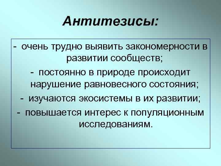 Антитезисы: - очень трудно выявить закономерности в развитии сообществ; - постоянно в природе происходит