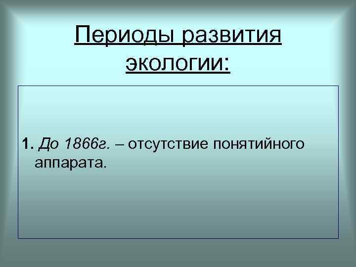 Периоды развития экологии: 1. До 1866 г. – отсутствие понятийного аппарата. 