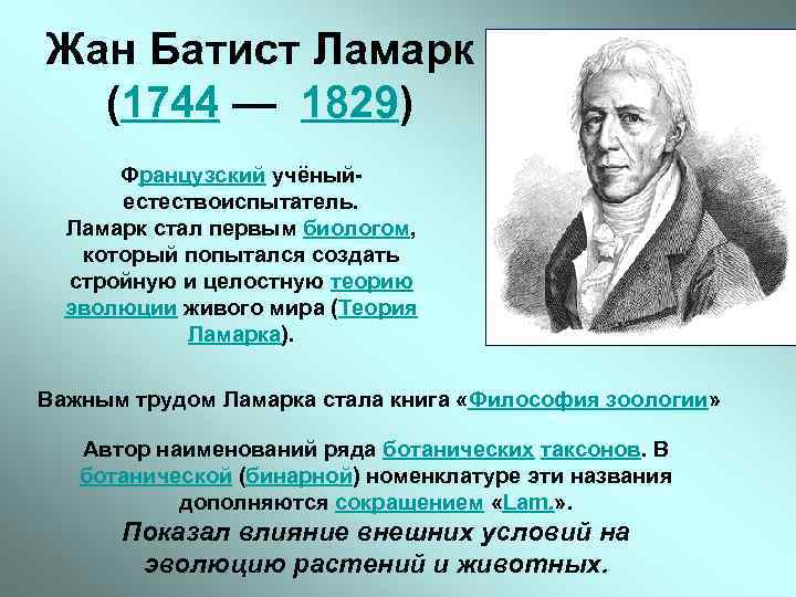 Жан Батист Ламарк (1744 — 1829) Французский учёныйестествоиспытатель. Ламарк стал первым биологом, который попытался