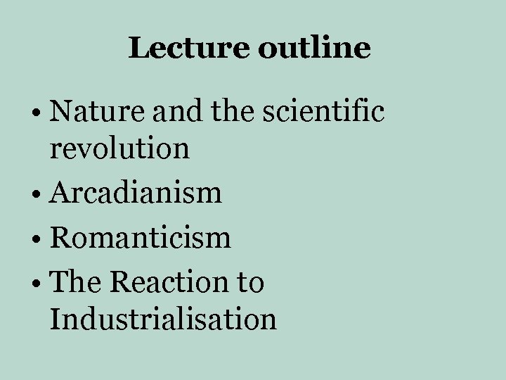 Lecture outline • Nature and the scientific revolution • Arcadianism • Romanticism • The