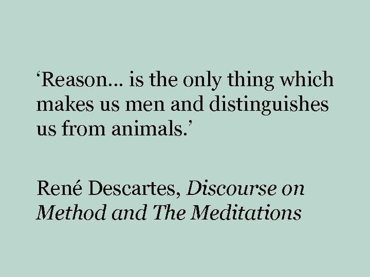 ‘Reason… is the only thing which makes us men and distinguishes us from animals.