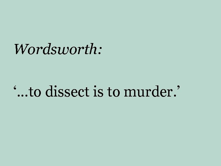 Wordsworth: ‘…to dissect is to murder. ’ 
