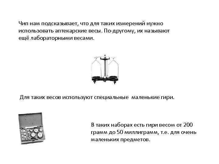 Чип нам подсказывает, что для таких измерений нужно использовать аптекарские весы. По-другому, их называют