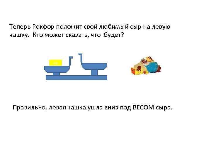 Теперь Рокфор положит свой любимый сыр на левую чашку. Кто может сказать, что будет?