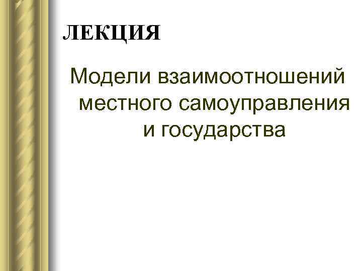 ЛЕКЦИЯ Модели взаимоотношений местного самоуправления и государства 