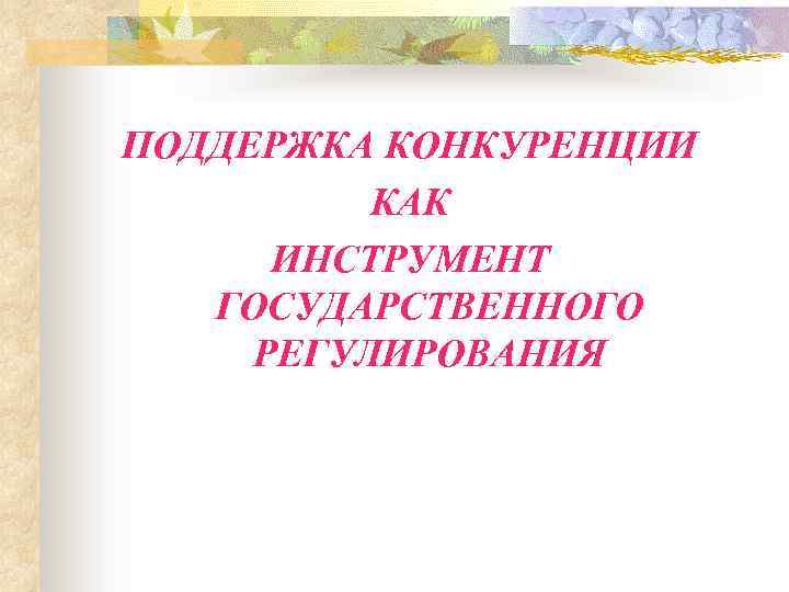 ПОДДЕРЖКА КОНКУРЕНЦИИ КАК ИНСТРУМЕНТ ГОСУДАРСТВЕННОГО РЕГУЛИРОВАНИЯ 