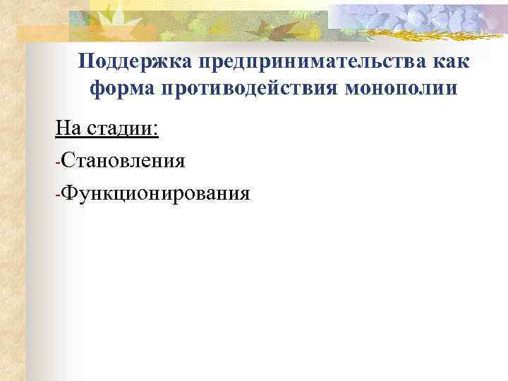 Поддержка предпринимательства как форма противодействия монополии На стадии: -Становления -Функционирования 