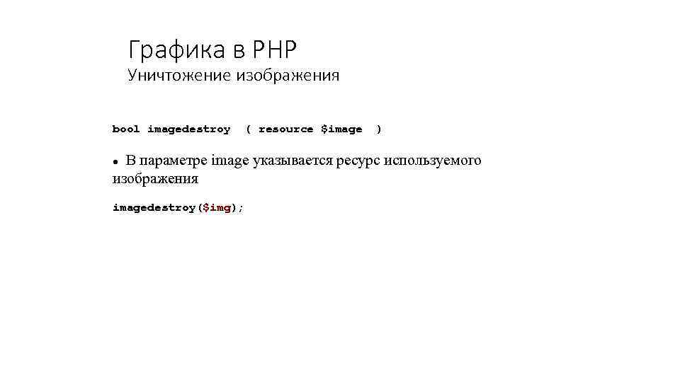 Графика в PHP Уничтожение изображения bool imagedestroy ( resource $image ) В параметре image