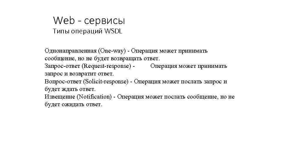 Web - сервисы Типы операций WSDL Однонаправленная (One-way) - Операция может принимать сообщение, но