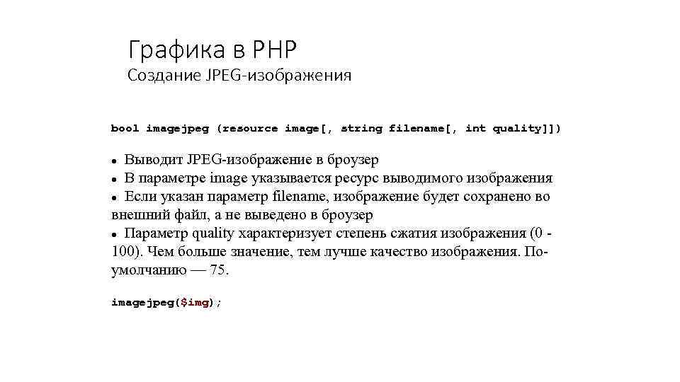 Графика в PHP Создание JPEG-изображения bool imagejpeg (resource image[, string filename[, int quality]]) Выводит