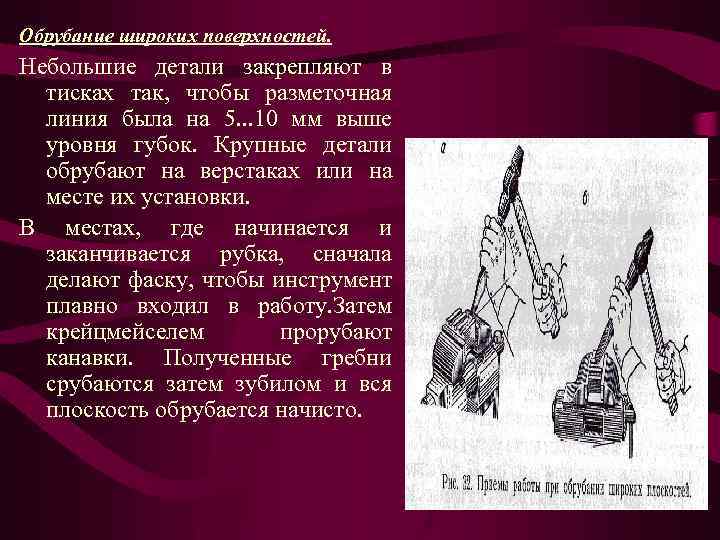 Обрубание широких поверхностей. Небольшие детали закрепляют в тисках так, чтобы разметочная линия была на