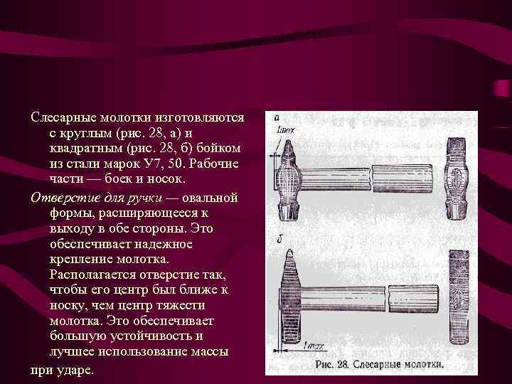 Слесарные молотки изготовляются с круглым (рис. 28, а) и квадратным (рис. 28, б) бойком