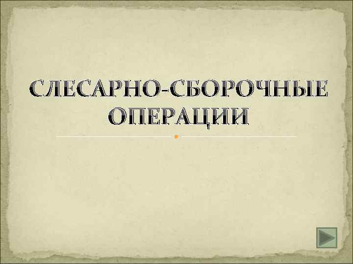 СЛЕСАРНО-СБОРОЧНЫЕ ОПЕРАЦИИ 