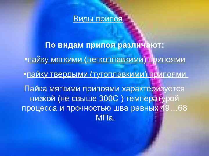 Виды припоя По видам припоя различают: §пайку мягкими (легкоплавкими) припоями §пайку твердыми (тугоплавкими) припоями