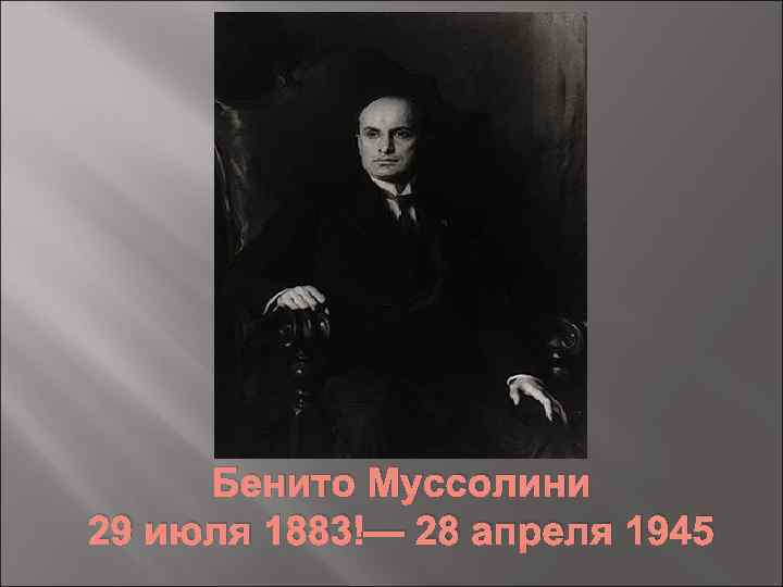 Бенито Муссолини 29 июля 1883 — 28 апреля 1945 