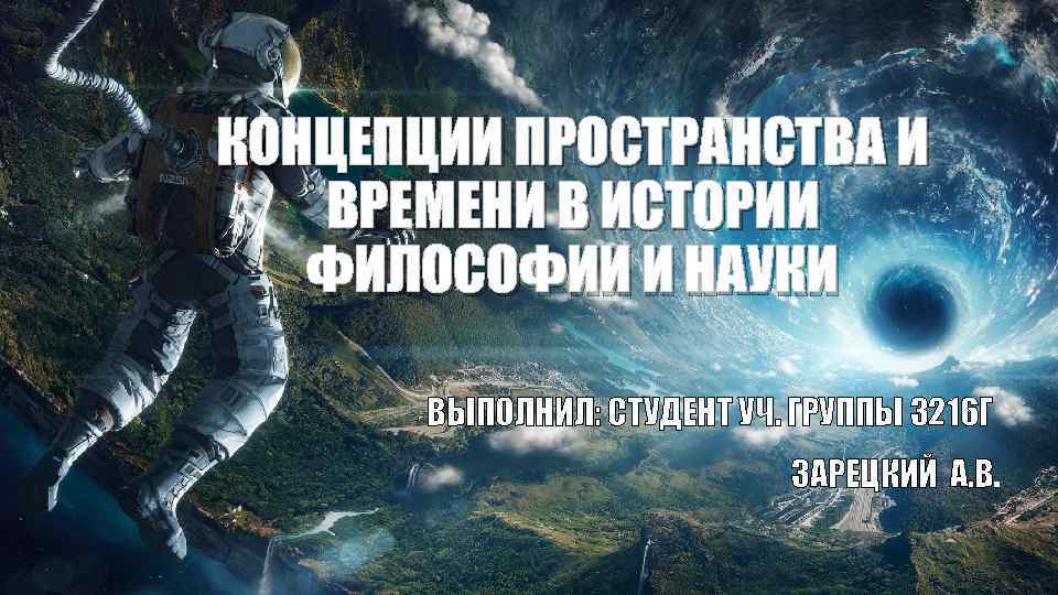 КОНЦЕПЦИИ ПРОСТРАНСТВА И ВРЕМЕНИ В ИСТОРИИ ФИЛОСОФИИ И НАУКИ ВЫПОЛНИЛ: СТУДЕНТ УЧ. ГРУППЫ 3216