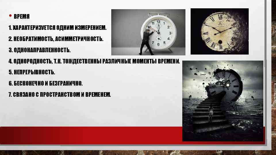  • ВРЕМЯ 1. ХАРАКТЕРИЗУЕТСЯ ОДНИМ ИЗМЕРЕНИЕМ. 2. НЕОБРАТИМОСТЬ, АСИММЕТРИЧНОСТЬ. 3. ОДНОНАПРАВЛЕННОСТЬ. 4. ОДНОРОДНОСТЬ,