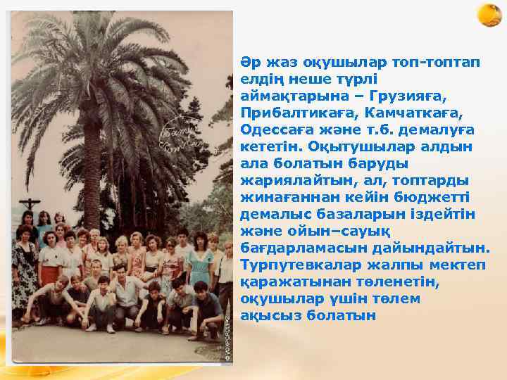 Әр жаз оқушылар топтап елдің неше түрлі аймақтарына – Грузияға, Прибалтикаға, Камчаткаға, Одессаға және