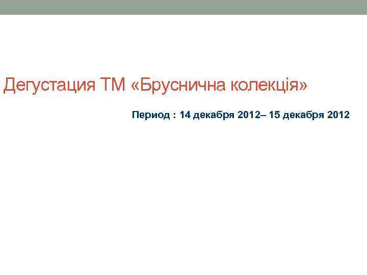 Дегустация ТМ «Бруснична колекція» Период : 14 декабря 2012– 15 декабря 2012 