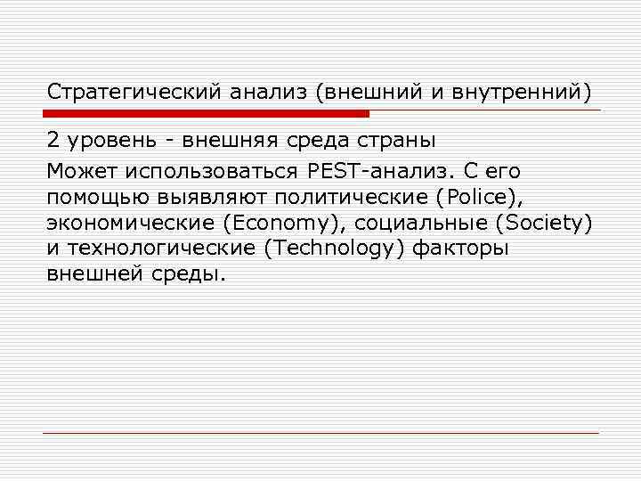 Стратегический анализ (внешний и внутренний) 2 уровень - внешняя среда страны Может использоваться PEST-анализ.