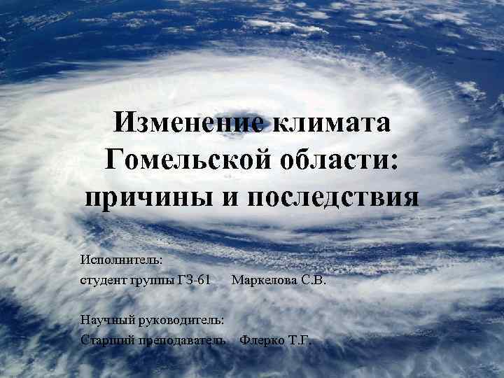 Изменение климата Гомельской области: причины и последствия Исполнитель: студент группы ГЗ-61 Научный руководитель: Старший